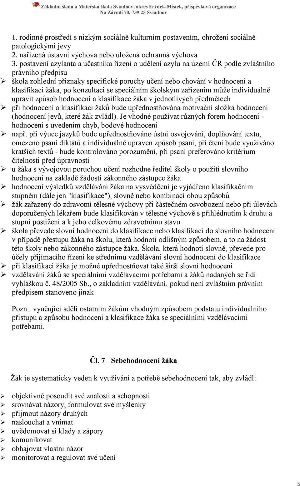 konzultaci se speciálním školským zařízením může individuálně upravit způsob hodnocení a klasifikace žáka v jednotlivých předmětech při hodnocení a klasifikaci žáků bude upřednostňována motivační