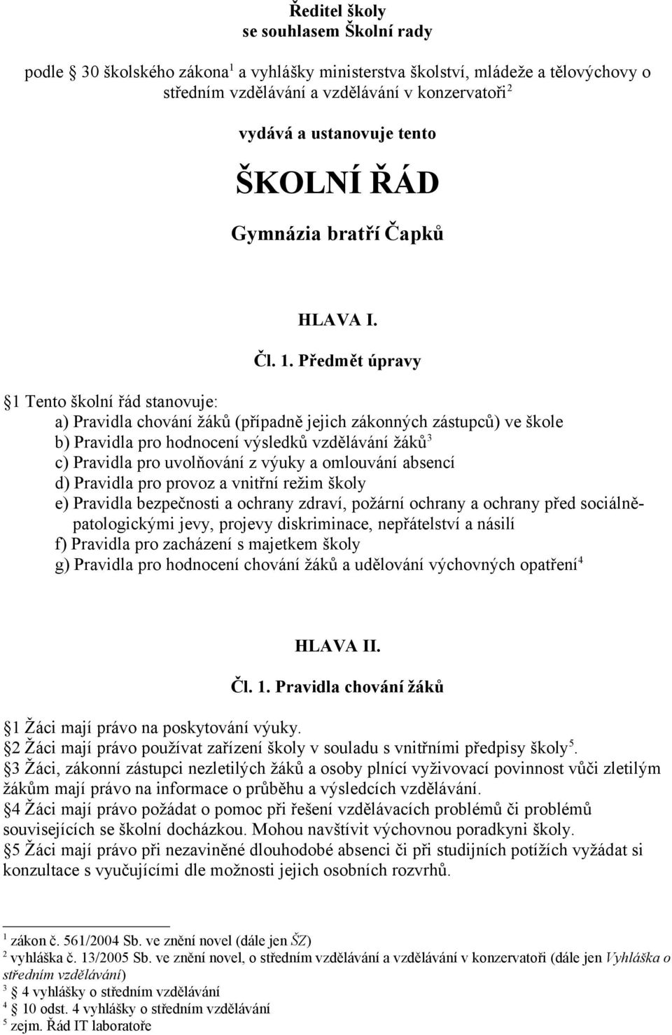 Předmět úpravy 1 Tento školní řád stanovuje: a) Pravidla chování žáků (případně jejich zákonných zástupců) ve škole b) Pravidla pro hodnocení výsledků vzdělávání žáků 3 c) Pravidla pro uvolňování z