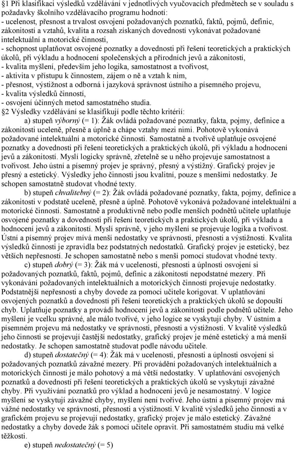 dovednosti při řešení teoretických a praktických úkolů, při výkladu a hodnocení společenských a přírodních jevů a zákonitostí, - kvalita myšlení, především jeho logika, samostatnost a tvořivost, -