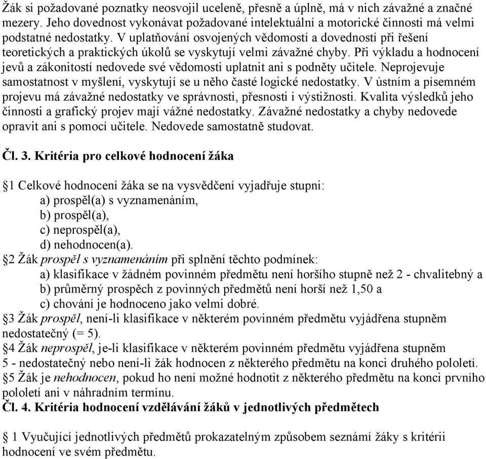 Při výkladu a hodnocení jevů a zákonitostí nedovede své vědomosti uplatnit ani s podněty učitele. Neprojevuje samostatnost v myšlení, vyskytují se u něho časté logické nedostatky.