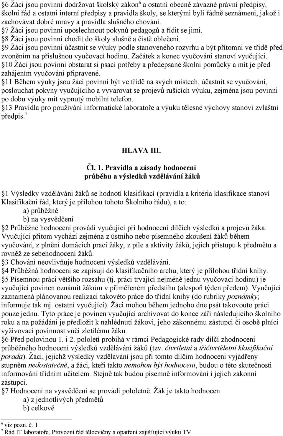 9 Žáci jsou povinni účastnit se výuky podle stanoveného rozvrhu a být přítomni ve třídě před zvoněním na příslušnou vyučovací hodinu. Začátek a konec vyučování stanoví vyučující.