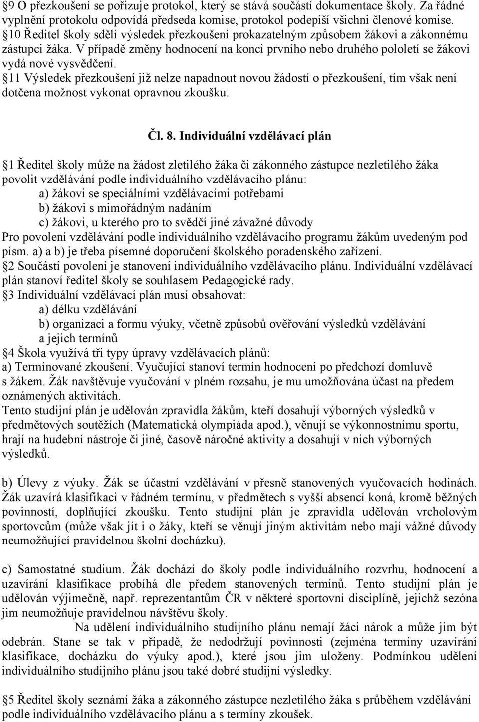 11 Výsledek přezkoušení již nelze napadnout novou žádostí o přezkoušení, tím však není dotčena možnost vykonat opravnou zkoušku. Čl. 8.