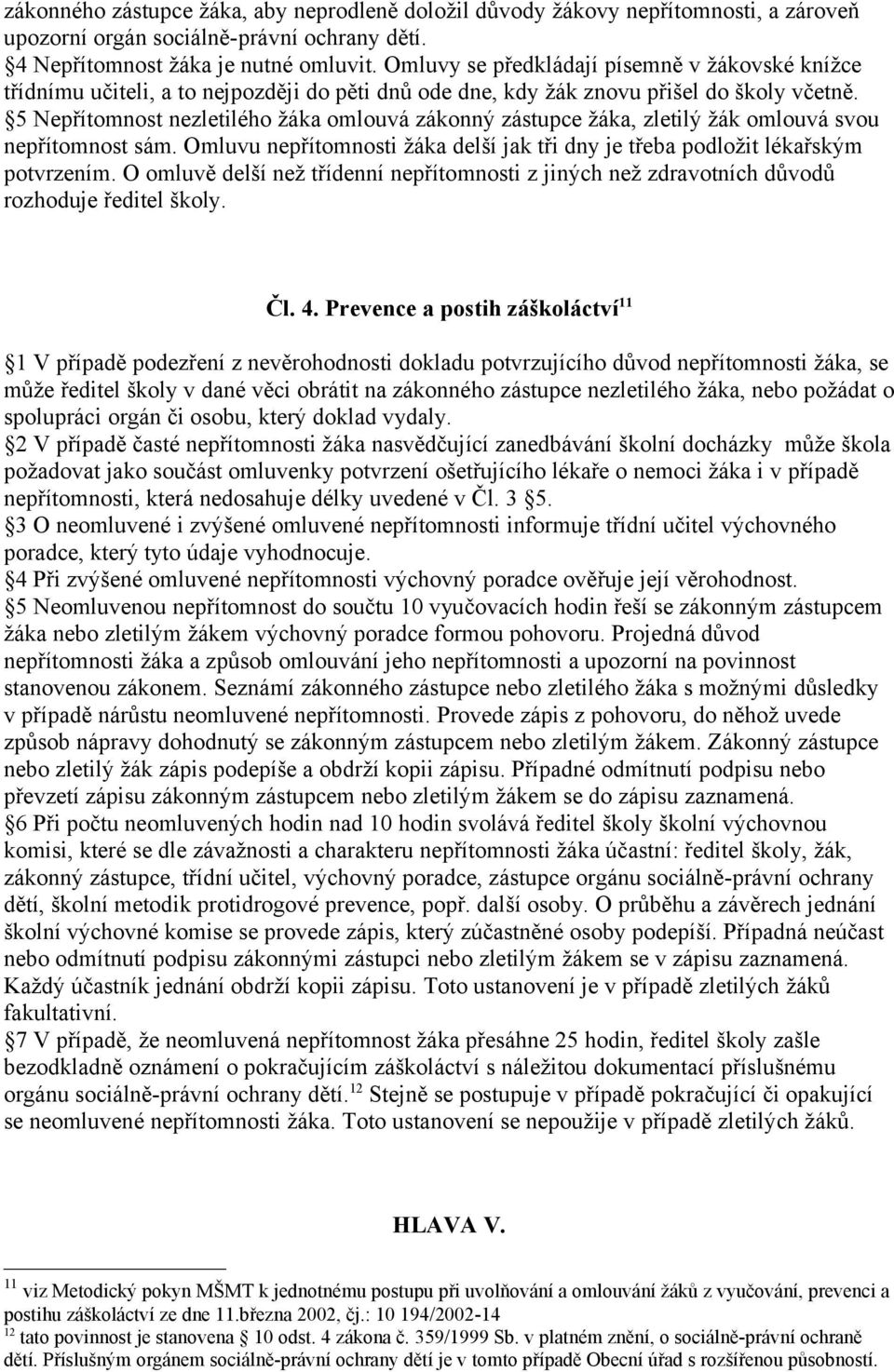 5 Nepřítomnost nezletilého žáka omlouvá zákonný zástupce žáka, zletilý žák omlouvá svou nepřítomnost sám. Omluvu nepřítomnosti žáka delší jak tři dny je třeba podložit lékařským potvrzením.