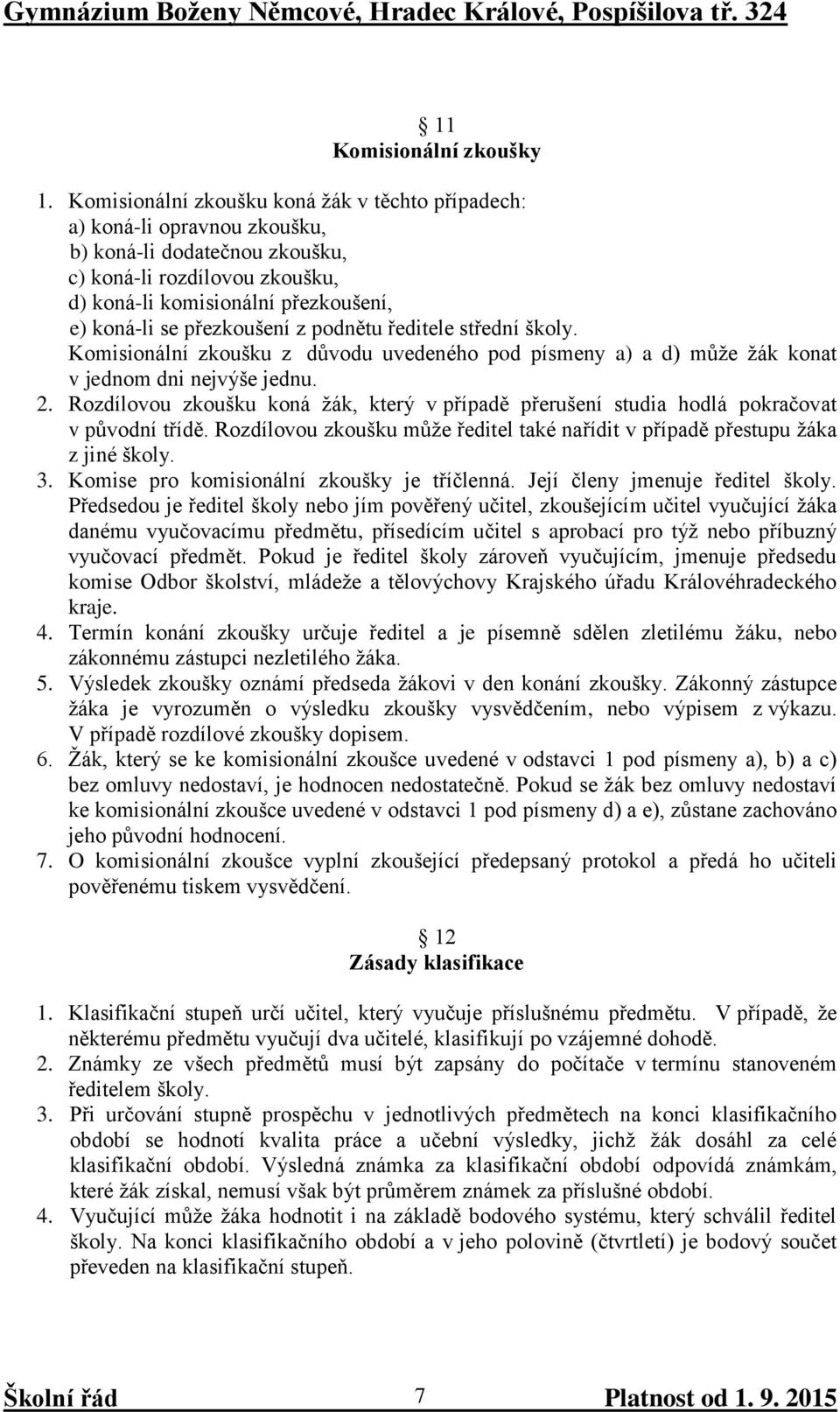 přezkoušení z podnětu ředitele střední školy. Komisionální zkoušku z důvodu uvedeného pod písmeny a) a d) může žák konat v jednom dni nejvýše jednu. 2.