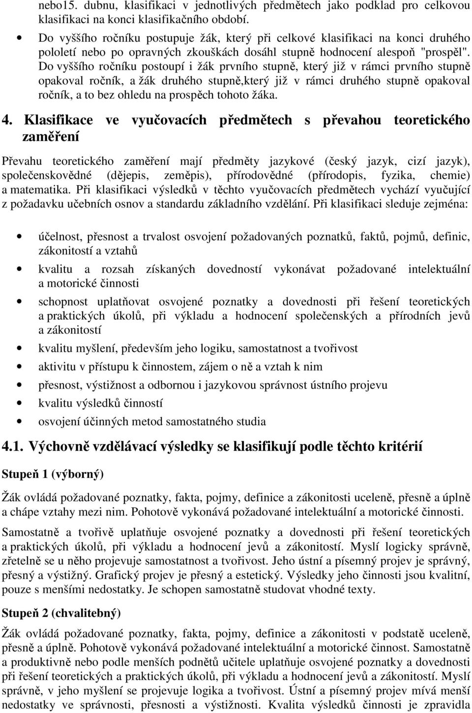 Do vyššího ročníku postoupí i žák prvního stupně, který již v rámci prvního stupně opakoval ročník, a žák druhého stupně,který již v rámci druhého stupně opakoval ročník, a to bez ohledu na prospěch