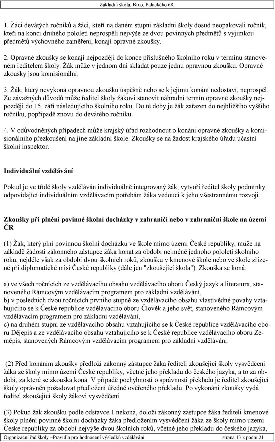 Žák může v jednom dni skládat pouze jednu opravnou zkoušku. Opravné zkoušky jsou komisionální. 3. Žák, který nevykoná opravnou zkoušku úspěšně nebo se k jejímu konání nedostaví, neprospěl.