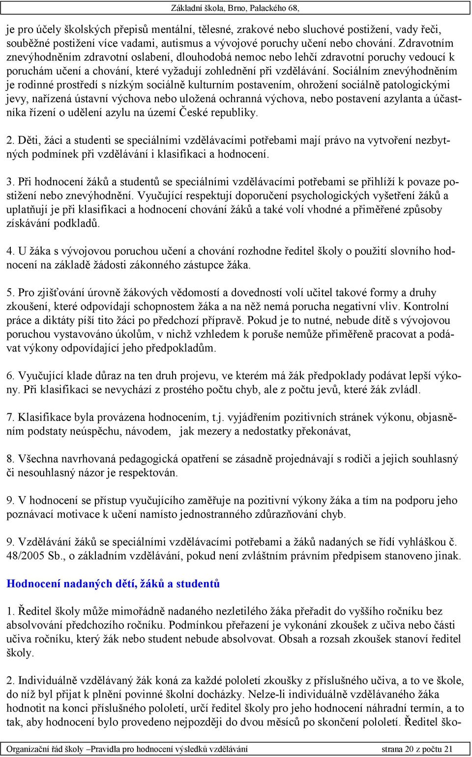 Sociálním znevýhodněním je rodinné prostředí s nízkým sociálně kulturním postavením, ohrožení sociálně patologickými jevy, nařízená ústavní výchova nebo uložená ochranná výchova, nebo postavení