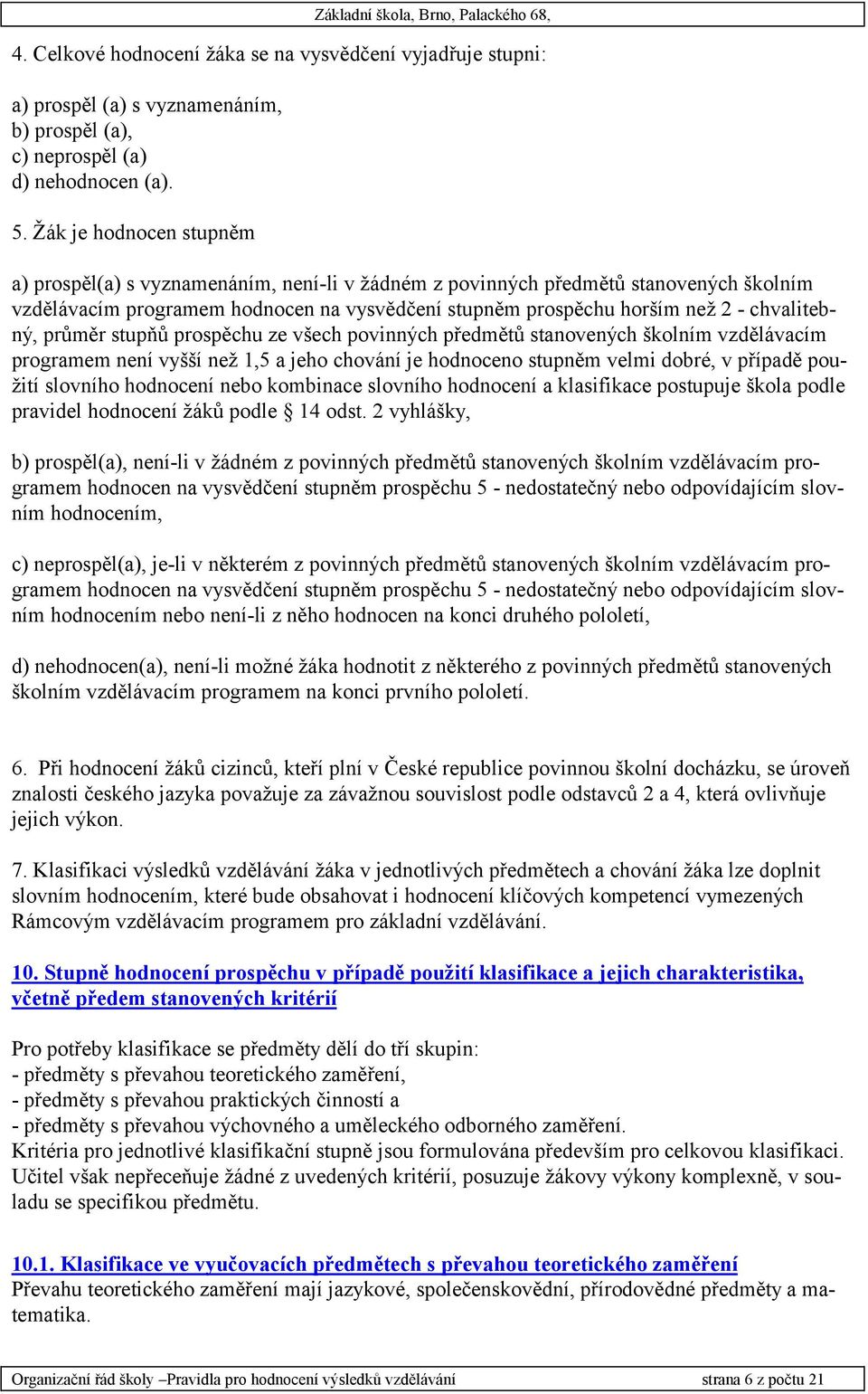 chvalitebný, průměr stupňů prospěchu ze všech povinných předmětů stanovených školním vzdělávacím programem není vyšší než 1,5 a jeho chování je hodnoceno stupněm velmi dobré, v případě použití