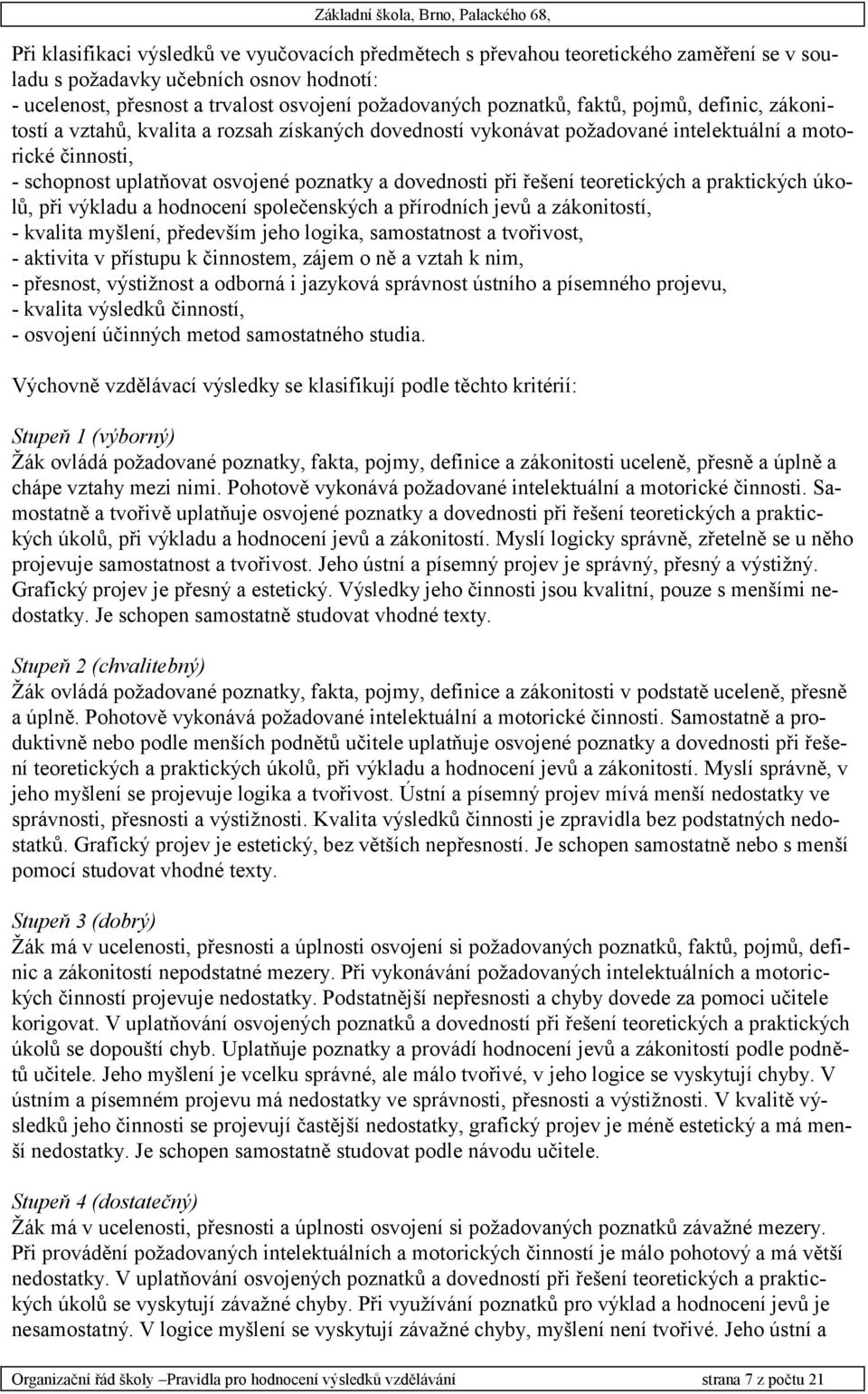 řešení teoretických a praktických úkolů, při výkladu a hodnocení společenských a přírodních jevů a zákonitostí, - kvalita myšlení, především jeho logika, samostatnost a tvořivost, - aktivita v