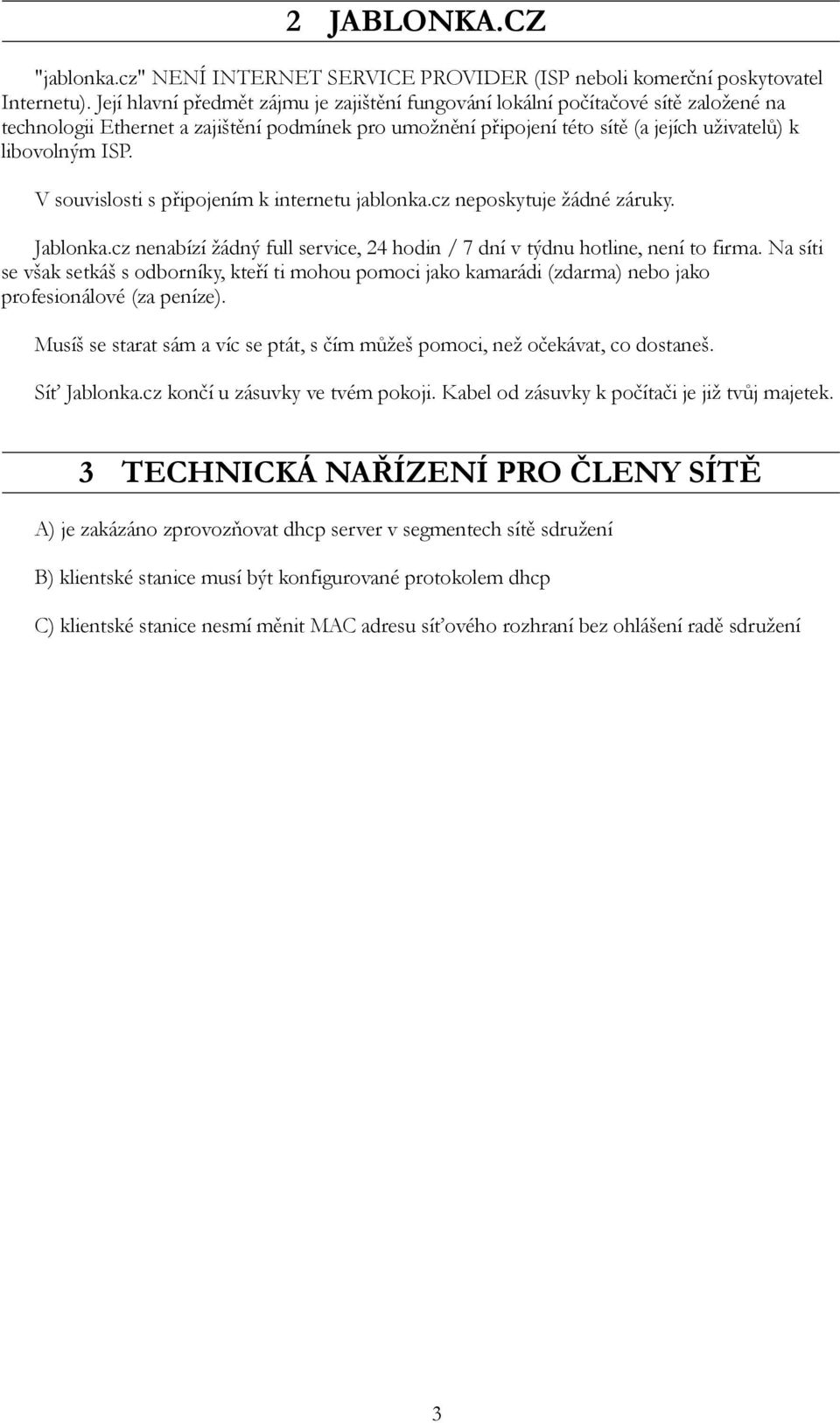 V souvislosti s připojením k internetu jablonka.cz neposkytuje žádné záruky. Jablonka.cz nenabízí žádný full service, 24 hodin / 7 dní v týdnu hotline, není to firma.