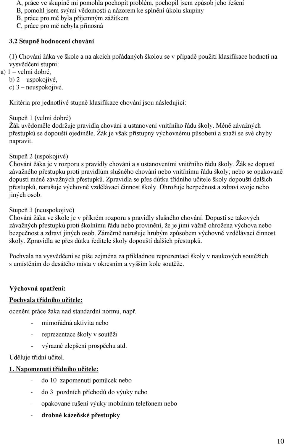 2 Stupně hodnocení chování (1) Chování žáka ve škole a na akcích pořádaných školou se v případě použití klasifikace hodnotí na vysvědčení stupni: a) 1 velmi dobré, b) 2 uspokojivé, c) 3 neuspokojivé.