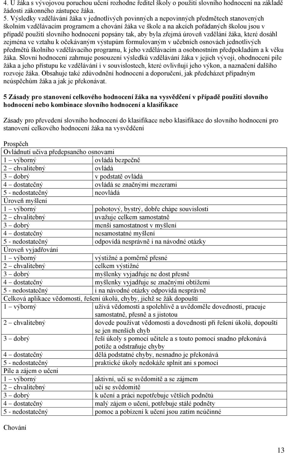 slovního hodnocení popsány tak, aby byla zřejmá úroveň vzdělání žáka, které dosáhl zejména ve vztahu k očekávaným výstupům formulovaným v učebních osnovách jednotlivých předmětů školního vzdělávacího