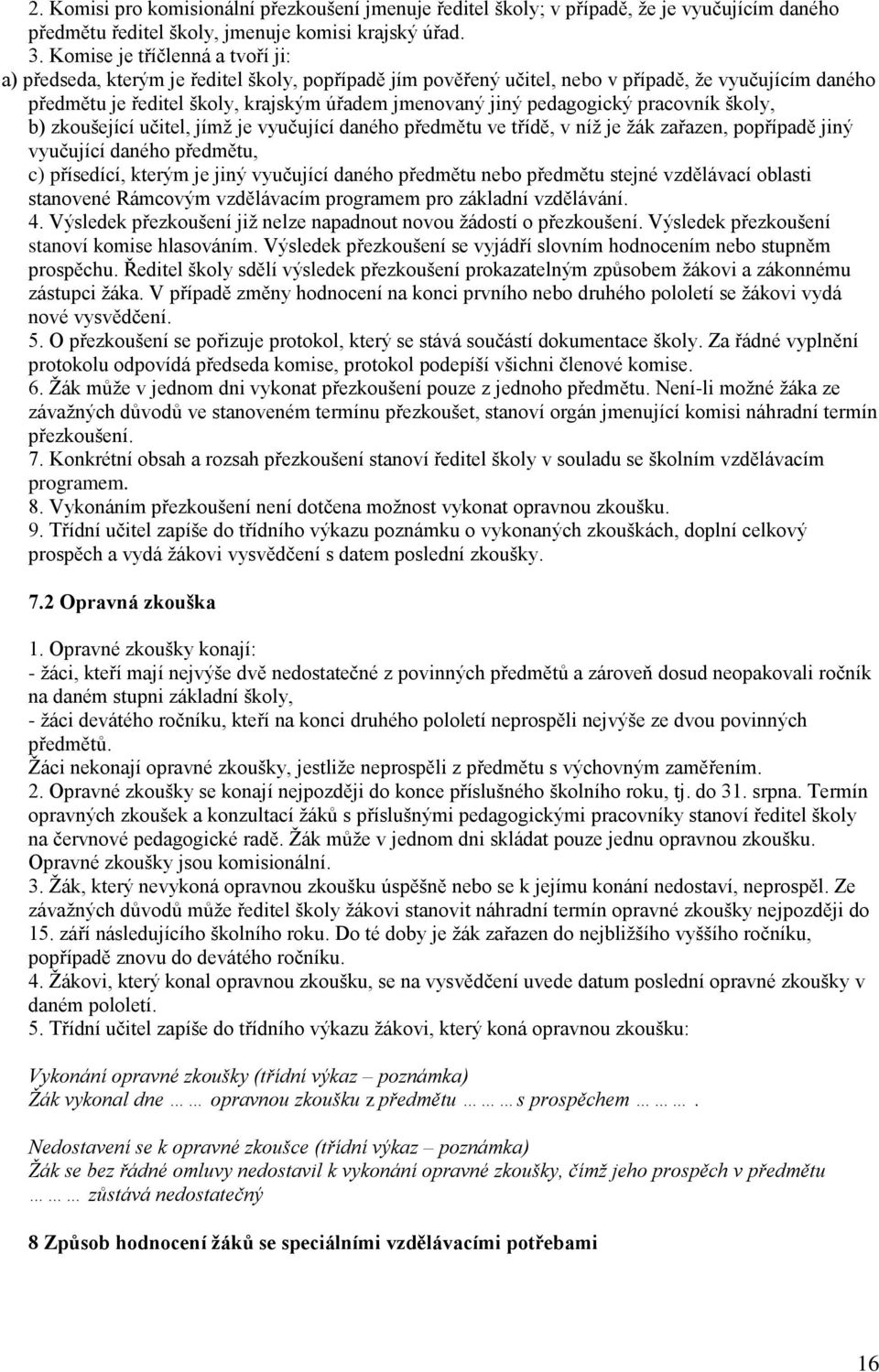 pedagogický pracovník školy, b) zkoušející učitel, jímž je vyučující daného předmětu ve třídě, v níž je žák zařazen, popřípadě jiný vyučující daného předmětu, c) přísedící, kterým je jiný vyučující