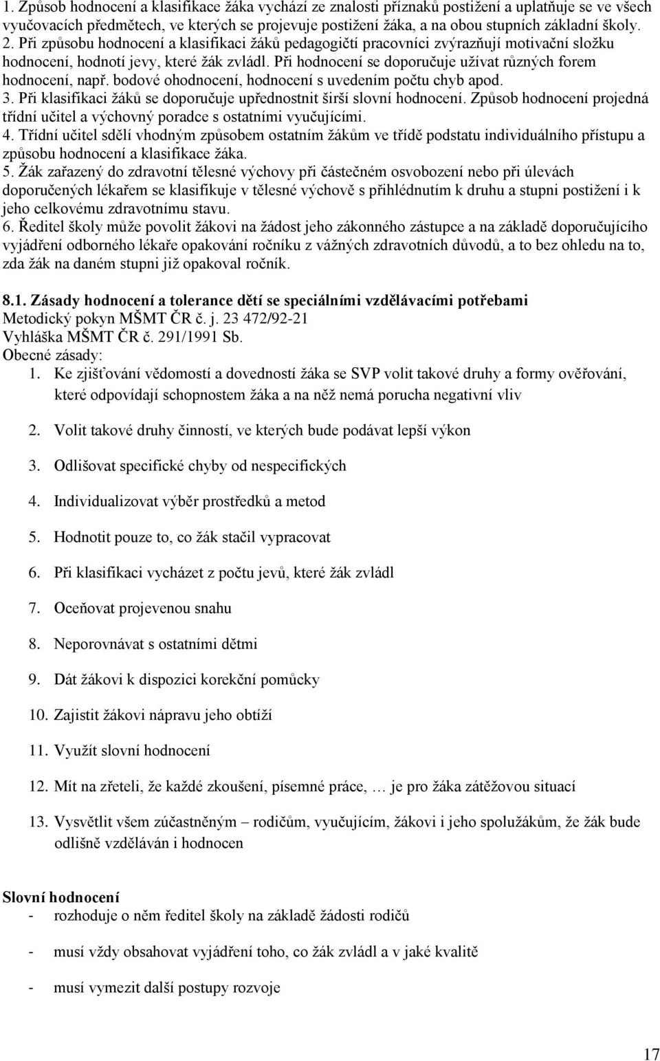 Při hodnocení se doporučuje užívat různých forem hodnocení, např. bodové ohodnocení, hodnocení s uvedením počtu chyb apod. 3. Při klasifikaci žáků se doporučuje upřednostnit širší slovní hodnocení.