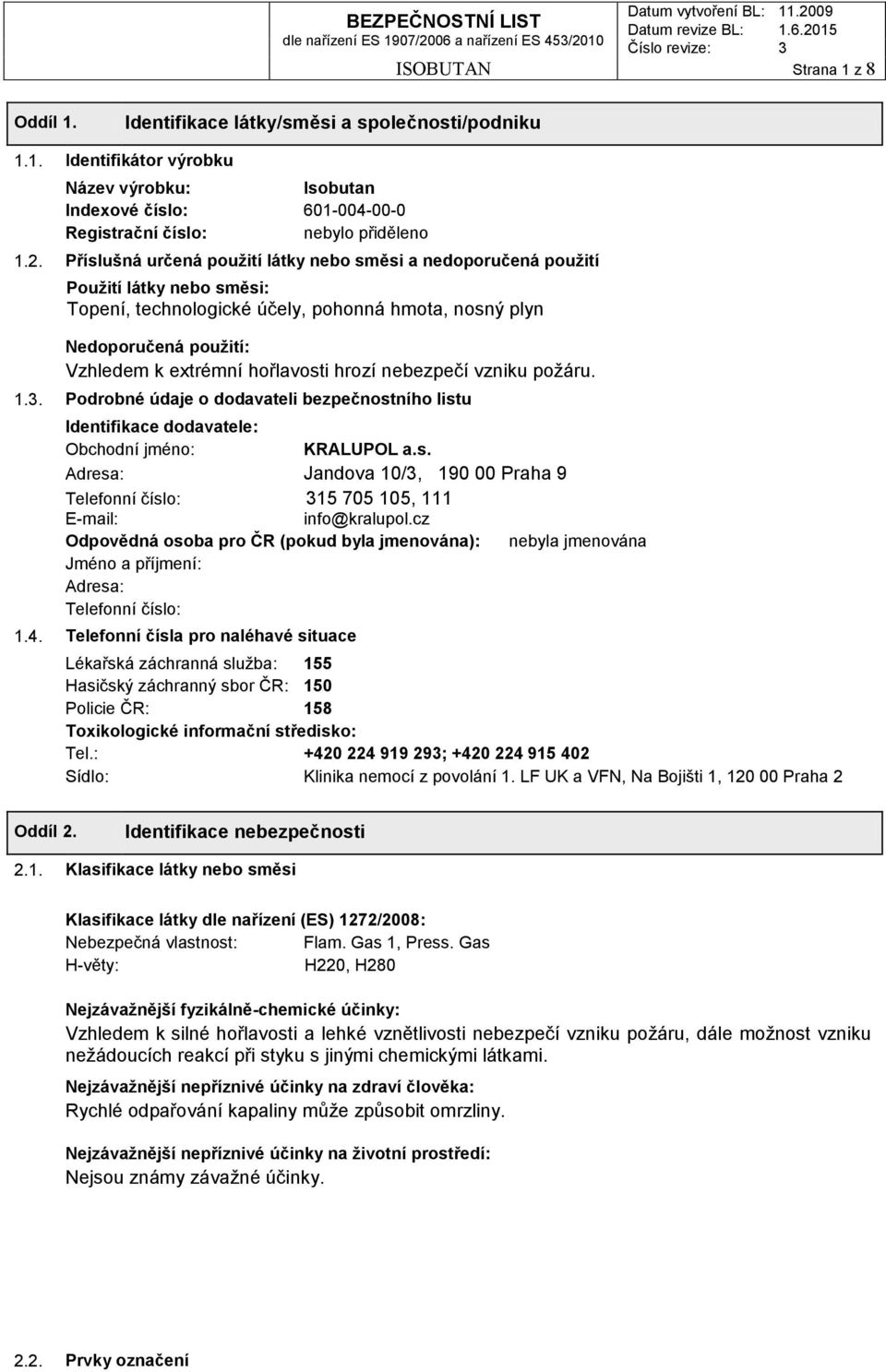hrozí nebezpečí vzniku požáru. 1.3. Podrobné údaje o dodavateli bezpečnostního listu Identifikace dodavatele: Obchodní jméno: KRALUPOL a.s. Adresa: Jandova 10/3, 190 00 Praha 9 Telefonní číslo: 315 705 105, 111 E-mail: info@kralupol.
