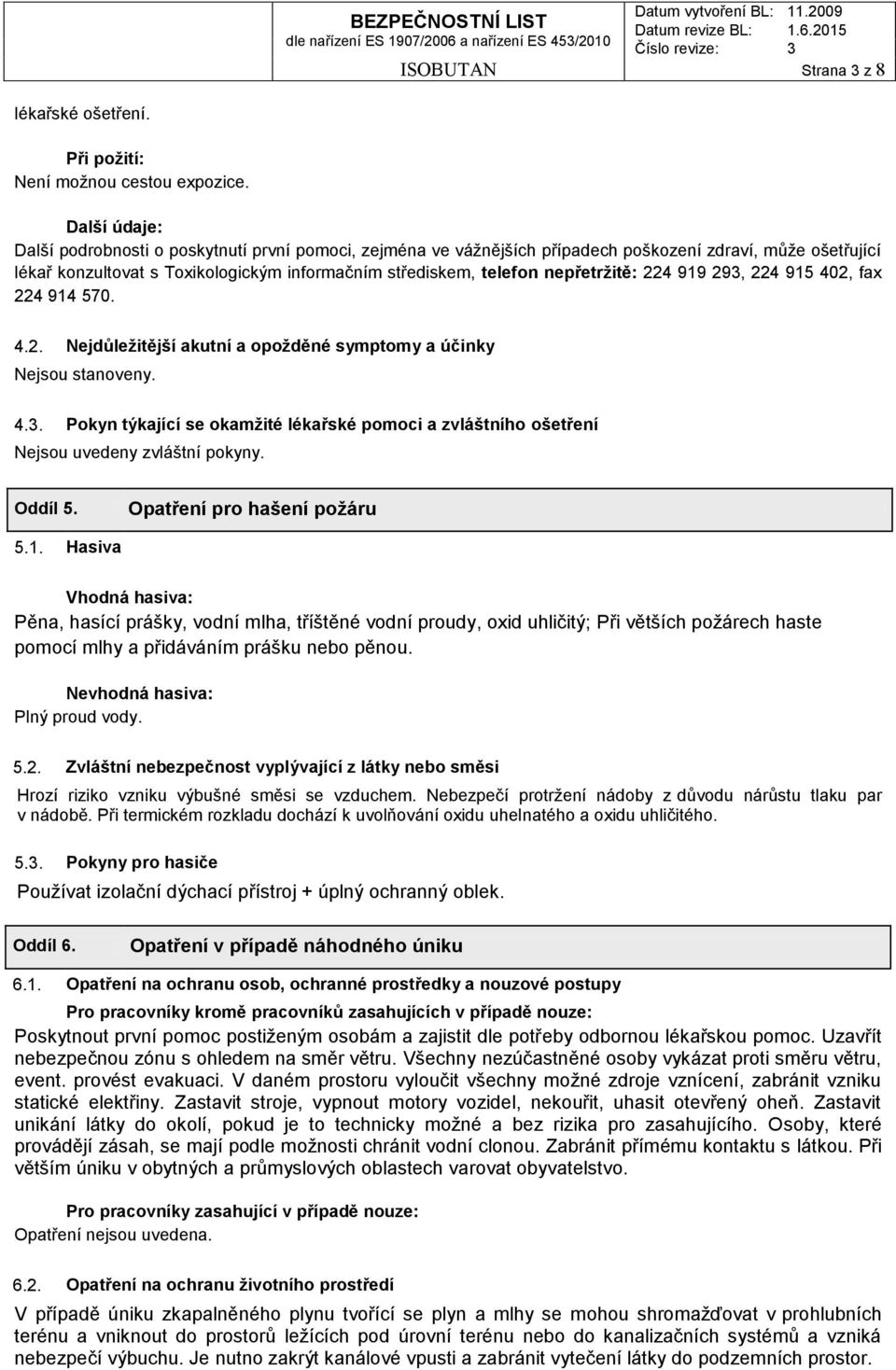 nepřetržitě: 224 919 293, 224 915 402, fax 224 914 570. 4.2. Nejdůležitější akutní a opožděné symptomy a účinky Nejsou stanoveny. 4.3. Pokyn týkající se okamžité lékařské pomoci a zvláštního ošetření Nejsou uvedeny zvláštní pokyny.