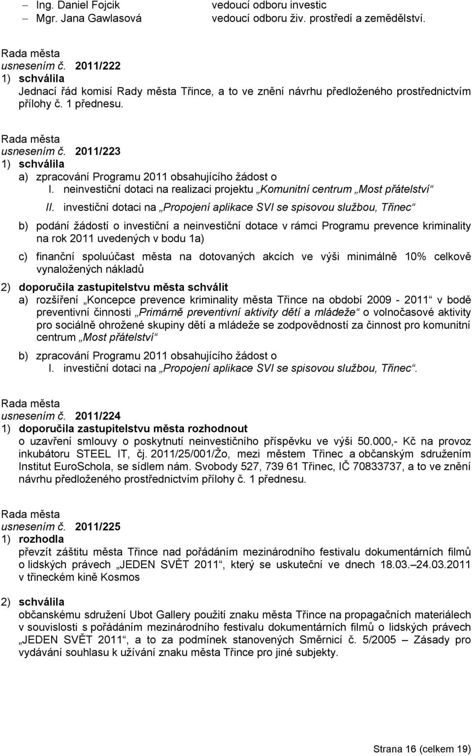 2011/223 1) schválila a) zpracování Programu 2011 obsahujícího žádost o I. neinvestiční dotaci na realizaci projektu Komunitní centrum Most přátelství II.