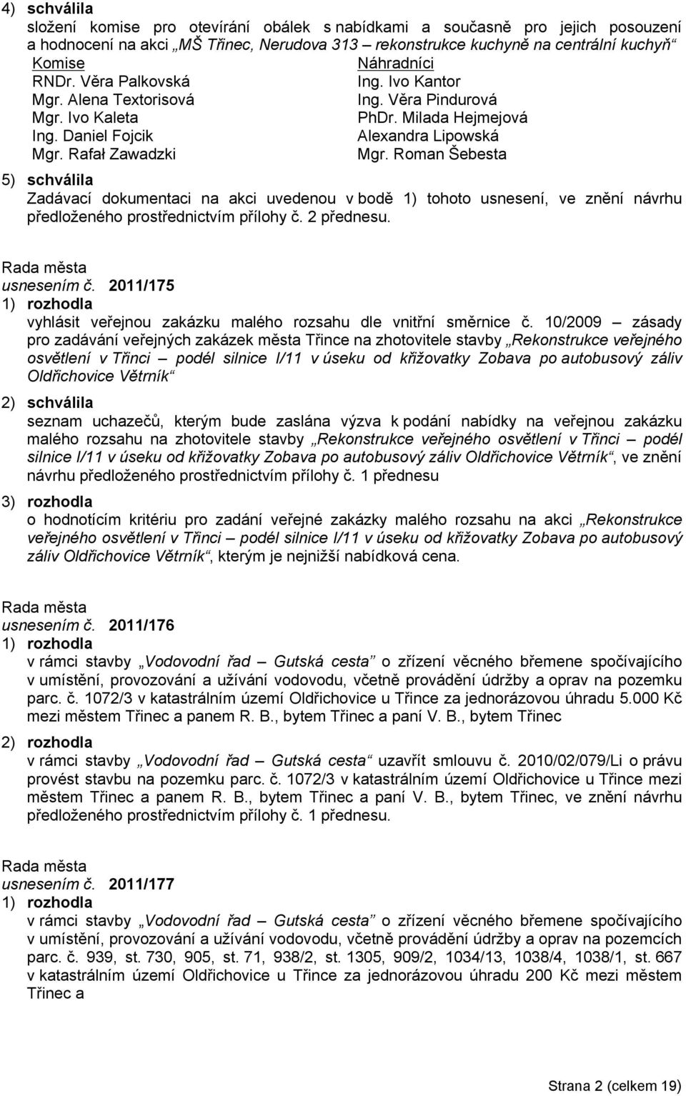 Roman Šebesta 5) schválila Zadávací dokumentaci na akci uvedenou v bodě 1) tohoto usnesení, ve znění návrhu předloženého prostřednictvím přílohy č. 2 přednesu. usnesením č.