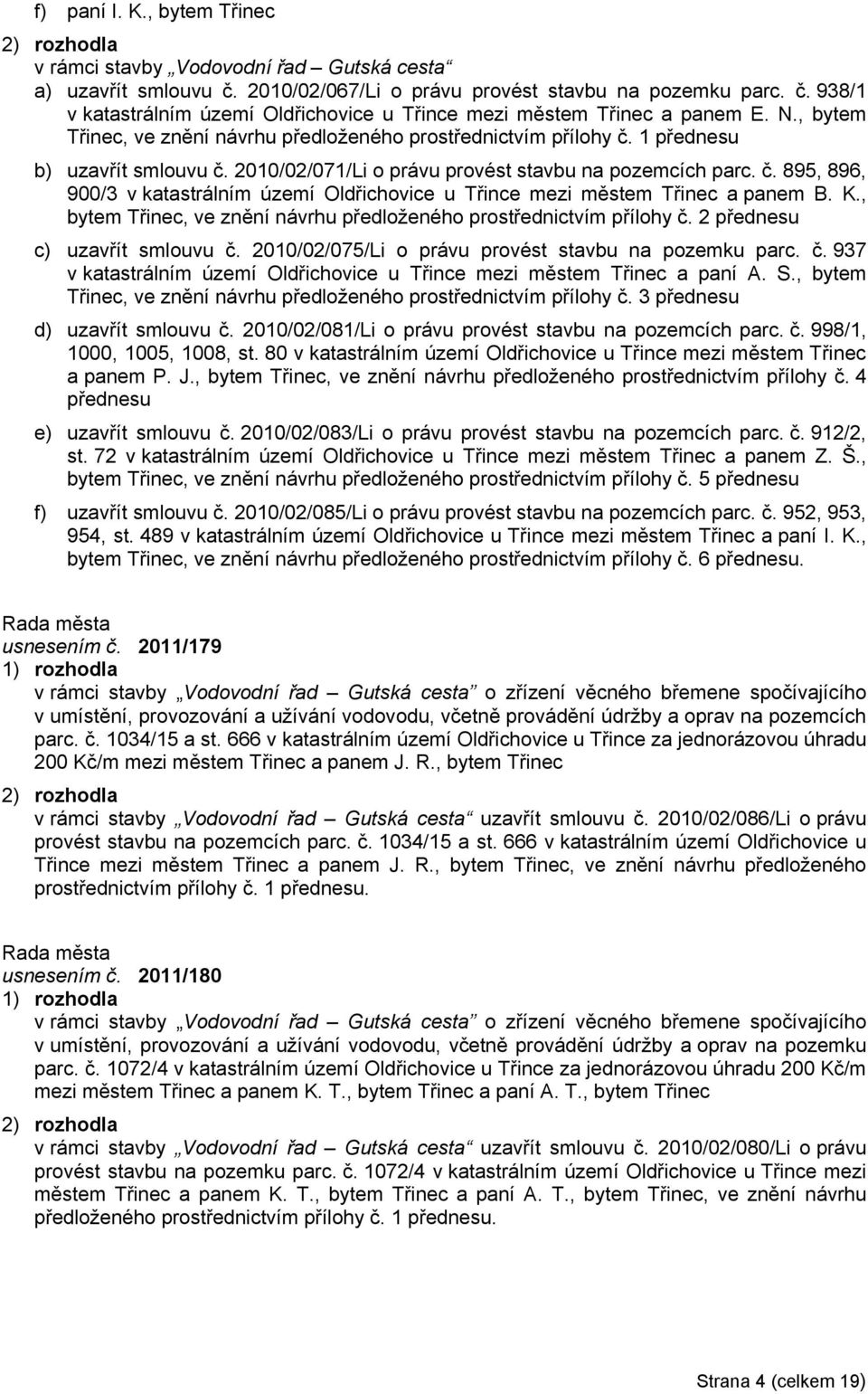 K., bytem Třinec, ve znění návrhu předloženého prostřednictvím přílohy č. 2 přednesu c) uzavřít smlouvu č. 2010/02/075/Li o právu provést stavbu na pozemku parc. č. 937 v katastrálním území Oldřichovice u Třince mezi městem Třinec a paní A.