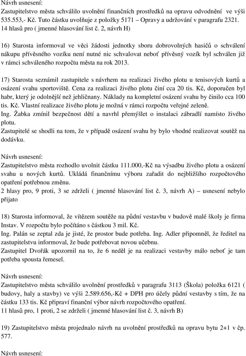 2, návrh H) 16) Starosta informoval ve věci žádosti jednotky sboru dobrovolných hasičů o schválení nákupu přívěsného vozíku není nutné nic schvalovat neboť přívěsný vozík byl schválen již v rámci