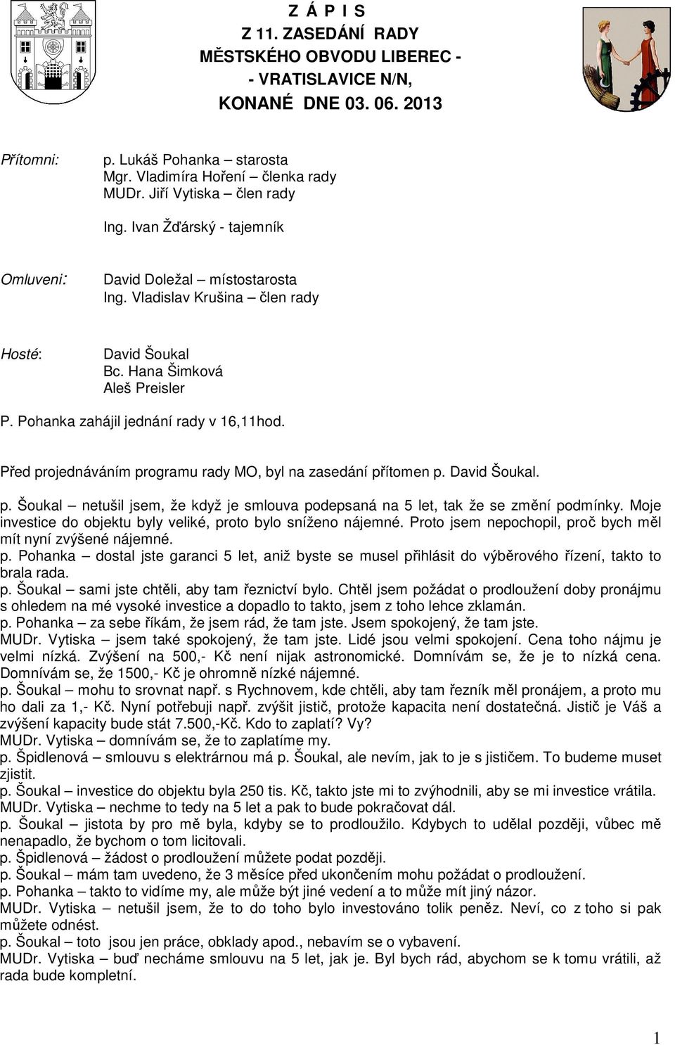 Pohanka zahájil jednání rady v 16,11hod. Před projednáváním programu rady MO, byl na zasedání přítomen p. David Šoukal. p. Šoukal netušil jsem, že když je smlouva podepsaná na 5 let, tak že se změní podmínky.