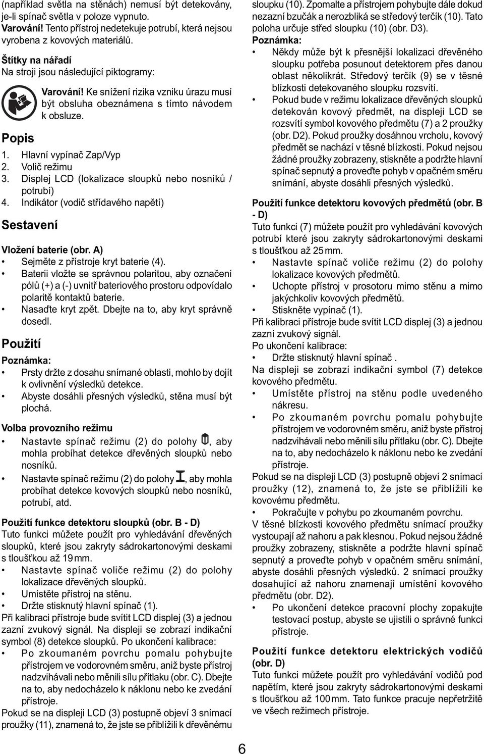 Volič režimu 3. Displej LCD (lokalizace sloupků nebo nosníků / potrubí) 4. Indikátor (vodič střídavého napětí) Sestavení Vložení baterie (obr. A) Sejměte z přístroje kryt baterie (4).