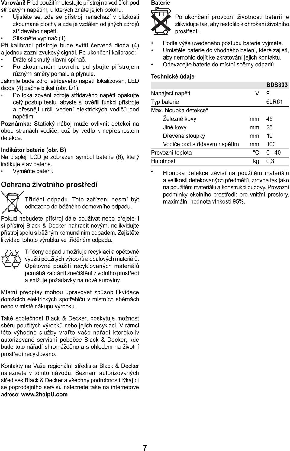 Při kalibraci přístroje bude svítit červená dioda (4) a jednou zazní zvukový signál. Po ukončení kalibrace: Držte stisknutý hlavní spínač.