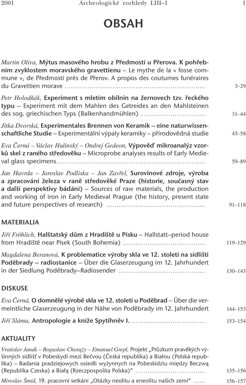 .. Petr Holodňák, Experiment s mletím obilnin na žernovech tzv. řeckého typu Experiment mit dem Mahlen des Getreides an den Mahlsteinen des sog. griechischen Typs (Balkenhandmühlen).