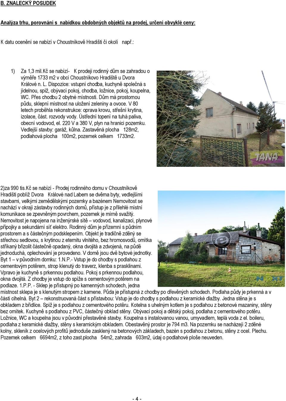 Dispozice: vstupní chodba, kuchyně společná s jídelnou, spíž, obývací pokoj, chodba, ložnice, pokoj, koupelna, WC. Přes chodbu 2 obytné místnosti.