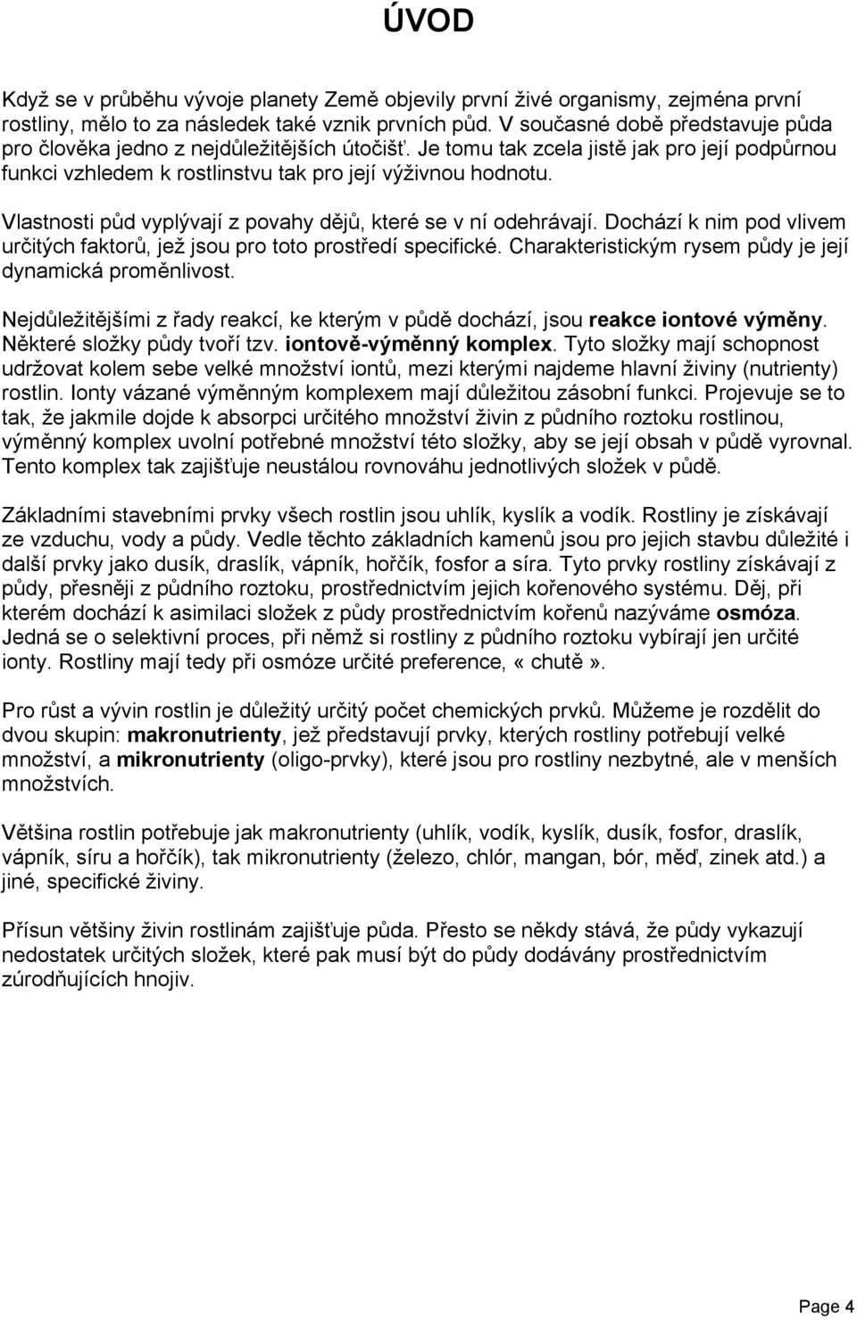 Vlastnosti půd vyplývají z povahy dějů, které se v ní odehrávají. Dochází k nim pod vlivem určitých faktorů, jež jsou pro toto prostředí specifické.