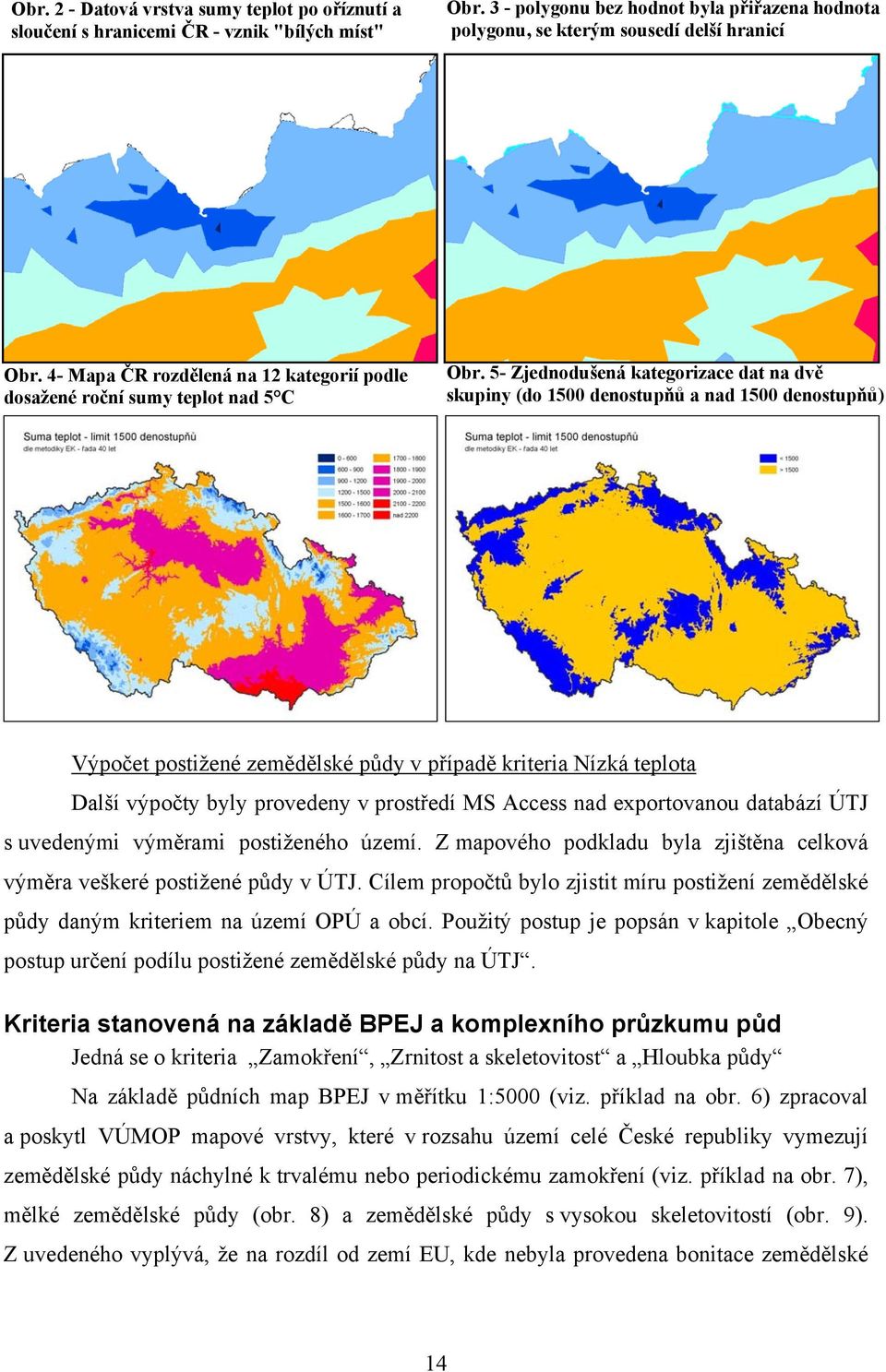 5- Zjednodušená kategorizace dat na dvě skupiny (do 1500 denostupňů a nad 1500 denostupňů) Výpočet postižené zemědělské půdy v případě kriteria Nízká teplota Další výpočty byly provedeny v prostředí