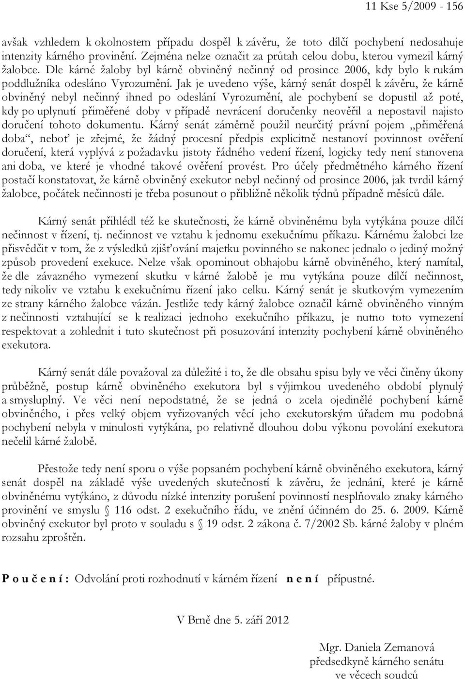 Jak je uvedeno výše, kárný senát dospěl k závěru, že kárně obviněný nebyl nečinný ihned po odeslání Vyrozumění, ale pochybení se dopustil až poté, kdy po uplynutí přiměřené doby v případě nevrácení