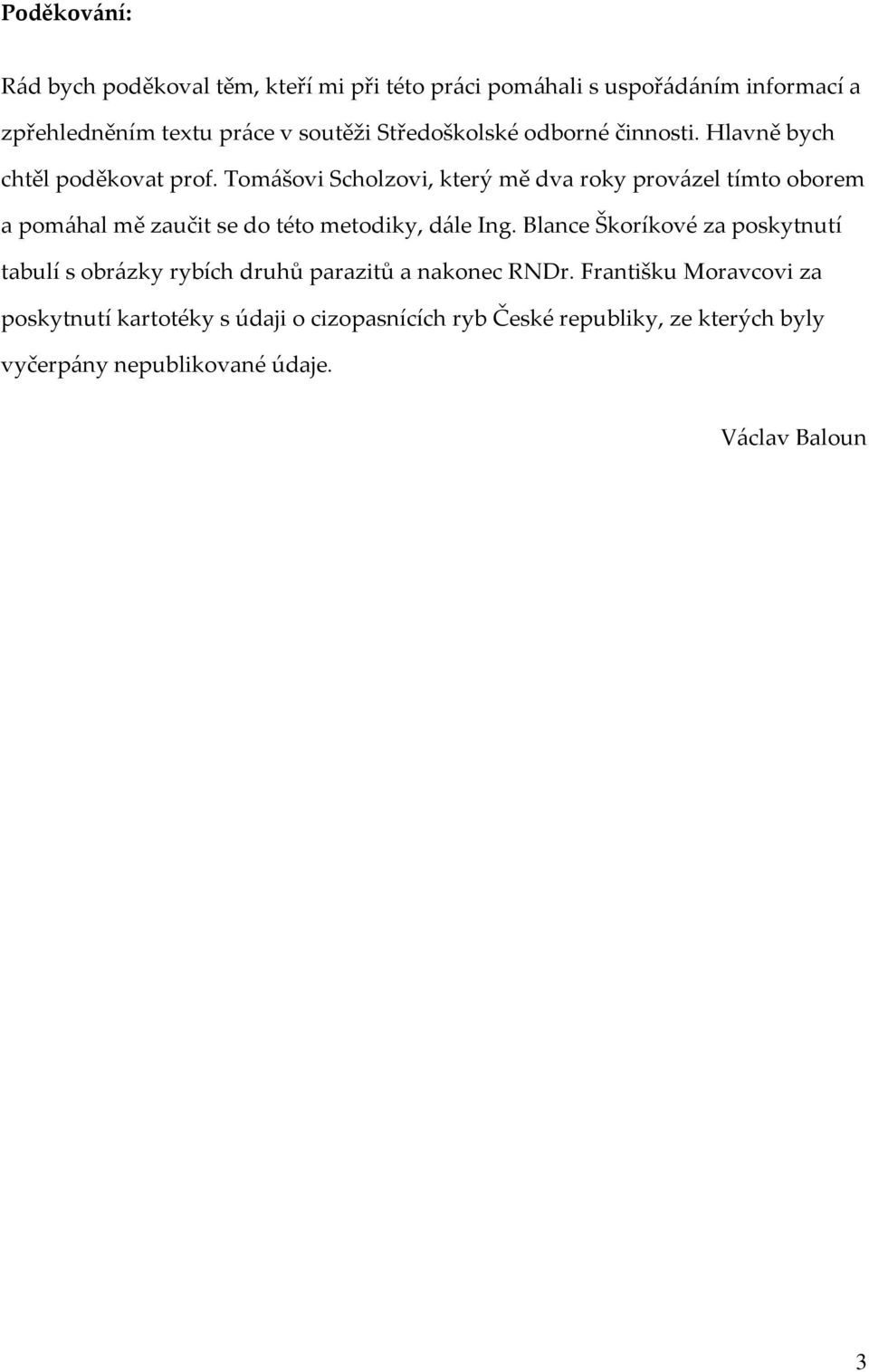 Tomášovi Scholzovi, který mě dva roky provázel tímto oborem a pomáhal mě zaučit se do této metodiky, dále Ing.
