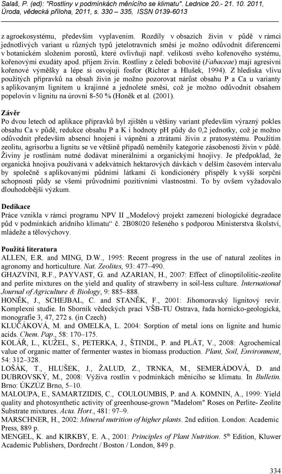 velikostí svého kořenového systému, kořenovými exudáty apod. příjem živin. Rostliny z čeledi bobovité (Fabaceae) mají agresivní kořenové výměšky a lépe si osvojují fosfor (Richter a Hlušek, 1994).