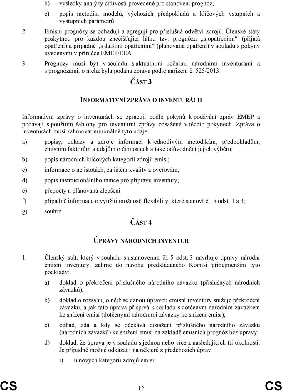 prognózu s opatřeními (přijatá opatření) a případně s dalšími opatřeními (plánovaná opatření) v souladu s pokyny uvedenými v příručce EMEP/EEA. 3.