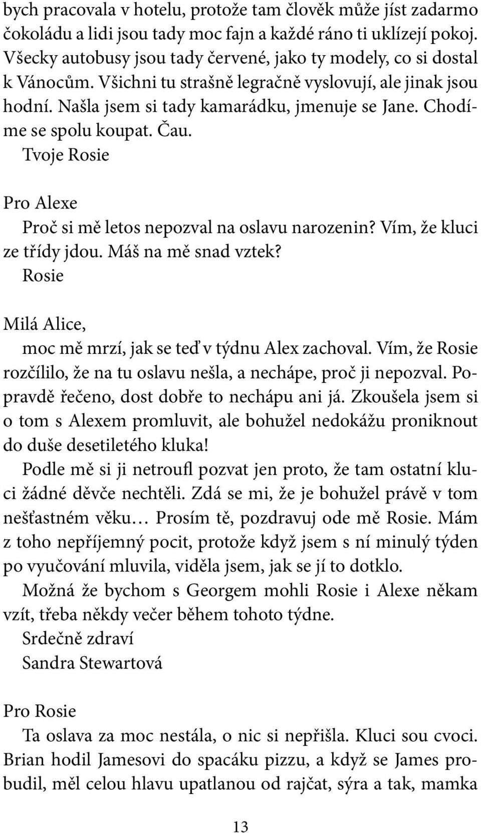 Chodíme se spolu koupat. Čau. Tvoje Pro e Proč si mě letos nepozval na oslavu narozenin? Vím, že kluci ze třídy jdou. Máš na mě snad vztek? Milá Alice, moc mě mrzí, jak se teď v týdnu zachoval.