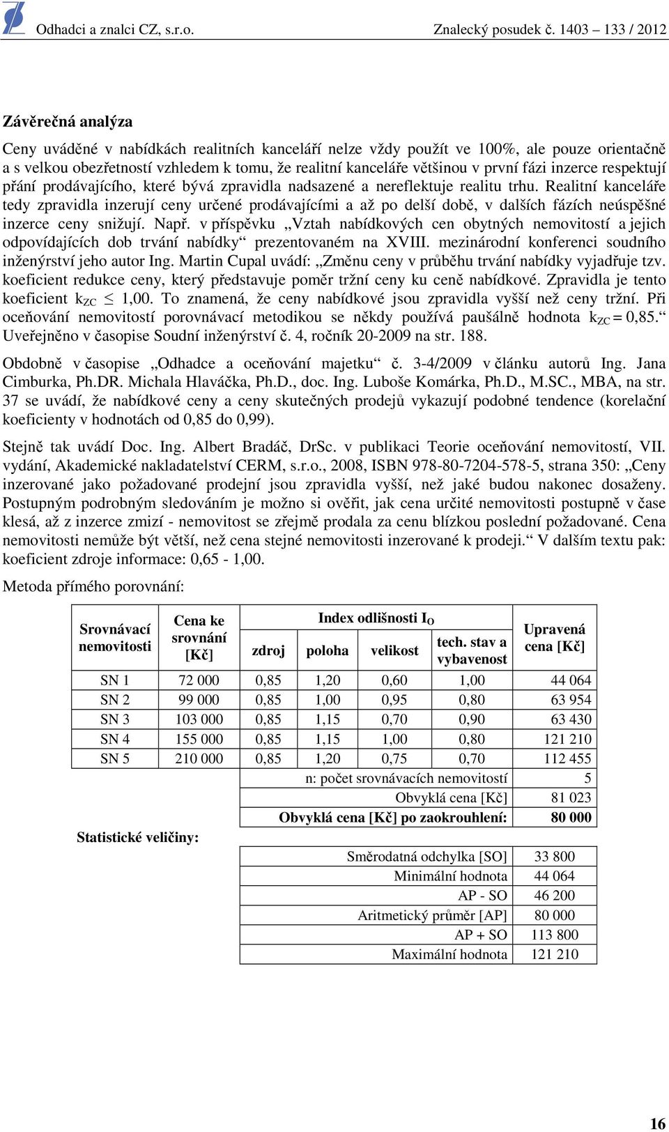 Realitní kanceláře tedy zpravidla inzerují ceny určené prodávajícími a až po delší době, v dalších fázích neúspěšné inzerce ceny snižují. Např.