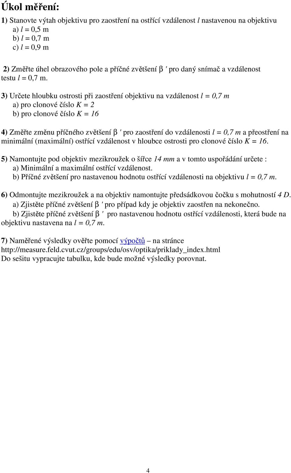 3) Určete hloubku ostrosti při zaostření objektivu na vzdálenost l = 0,7 m a) pro clonové číslo K = 2 b) pro clonové číslo K = 16 4) Změřte změnu příčného zvětšení β ' pro zaostření do vzdálenosti l