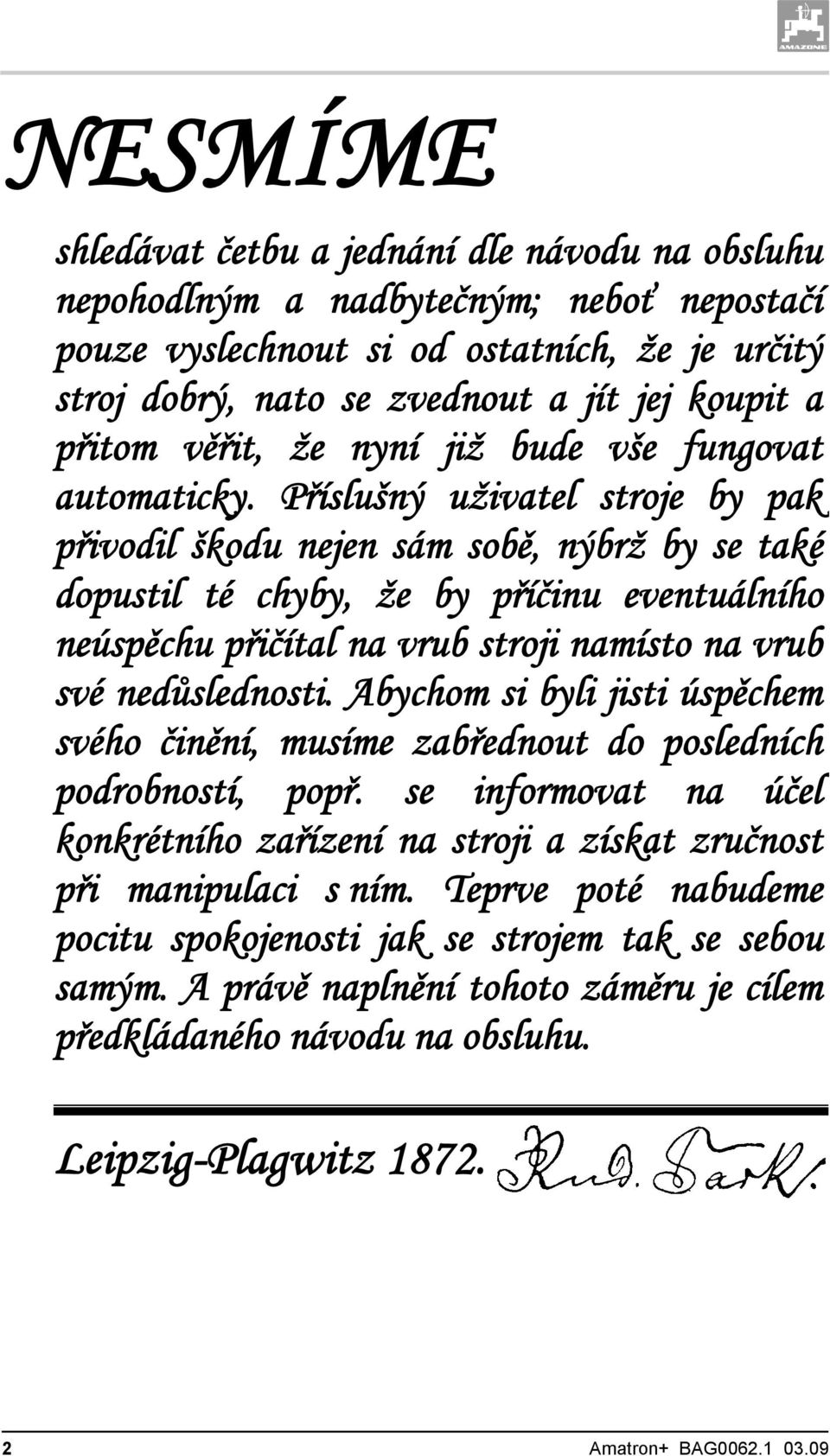 Příslušný uživatel stroje by pak přivodil škodu nejen sám sobě, nýbrž by se také dopustil té chyby, že by příčinu eventuálního neúspěchu přičítal na vrub stroji namísto na vrub své nedůslednosti.