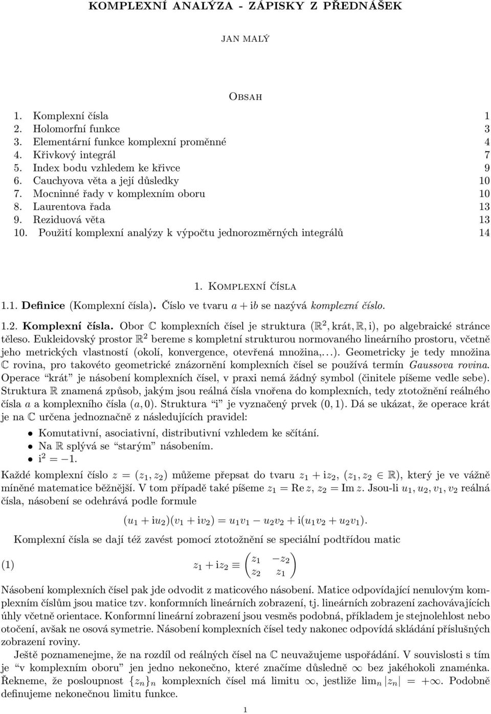 Použití komplexní analýzy k výpočtu jednorozměrných integrálů 14 1. Komplexní čísla 1.1. Definice (Komplexní čísla). Číslo ve tvaru a + ib se nazývá komplexní číslo. 1.2. Komplexní čísla. Obor C komplexních čísel je struktura (R 2, krát, R, i), po algebraické stránce těleso.