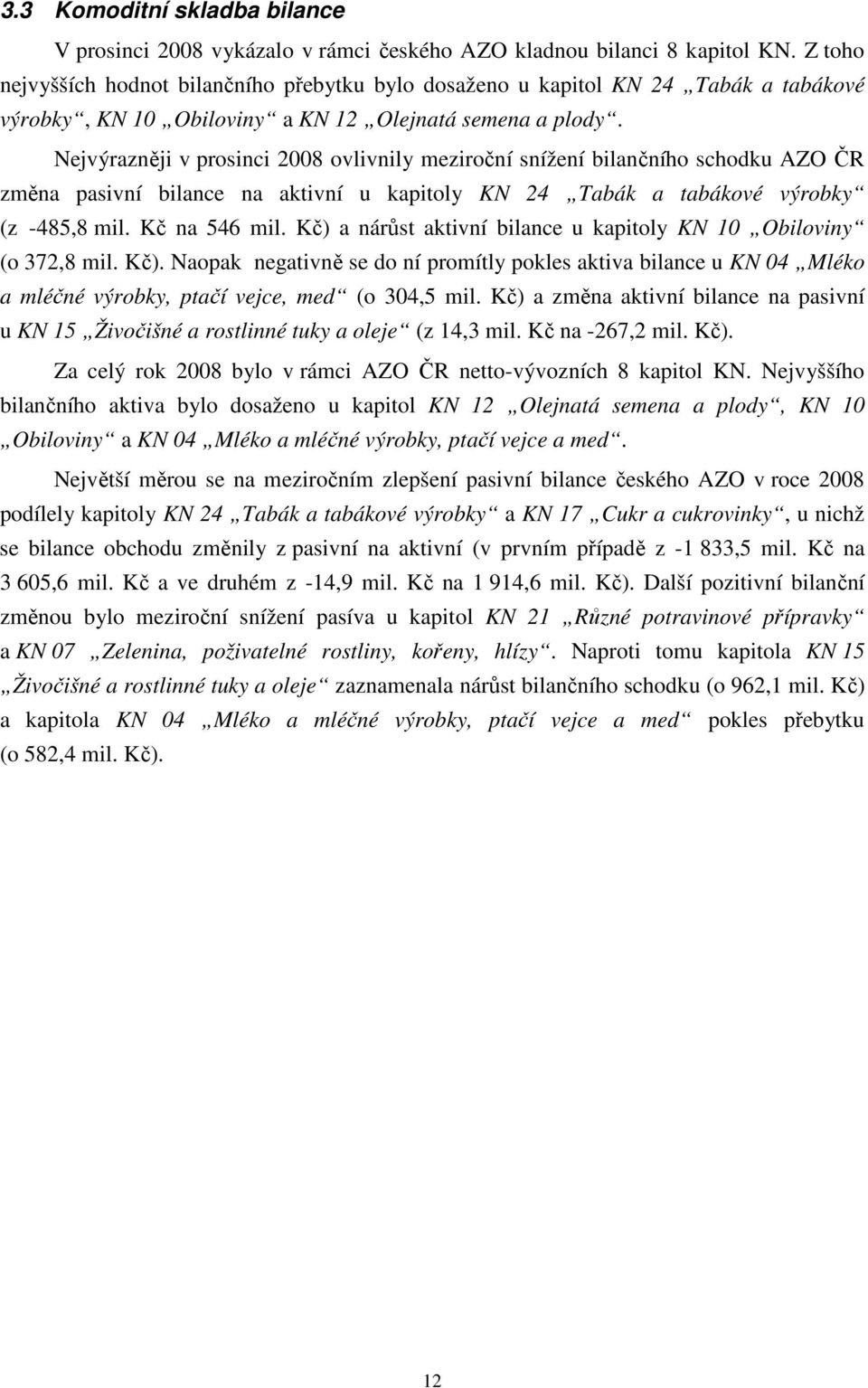 Nejvýrazněji v prosinci 2008 ovlivnily meziroční snížení bilančního schodku AZO ČR změna pasivní bilance na aktivní u kapitoly KN 24 Tabák a tabákové výrobky (z -485,8 mil. Kč na 546 mil.