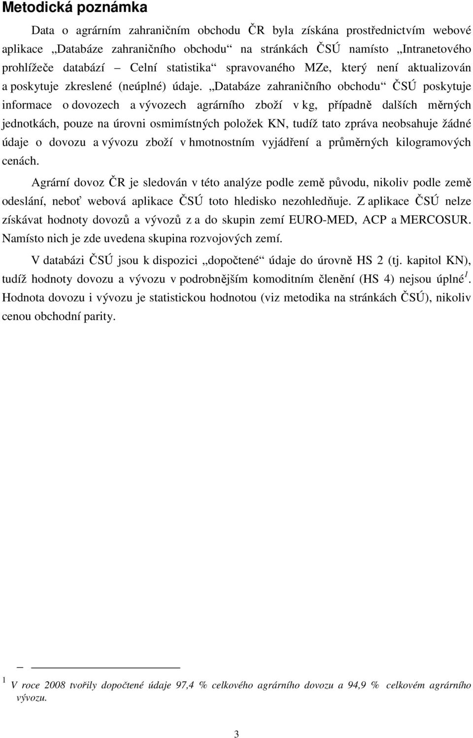 Databáze zahraničního obchodu ČSÚ poskytuje informace o dovozech a vývozech agrárního zboží v kg, případně dalších měrných jednotkách, pouze na úrovni osmimístných položek KN, tudíž tato zpráva