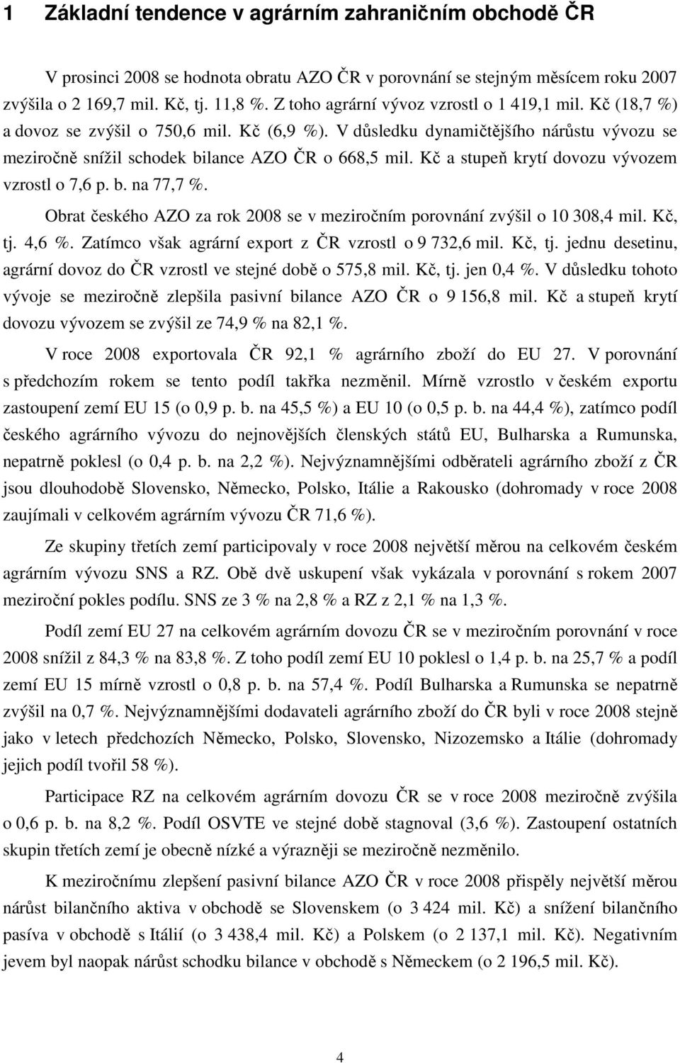 Kč a stupeň krytí dovozu vývozem vzrostl o 7,6 p. b. na 77,7 %. Obrat českého AZO za rok 2008 se v meziročním porovnání zvýšil o 10 308,4 mil. Kč, tj. 4,6 %.