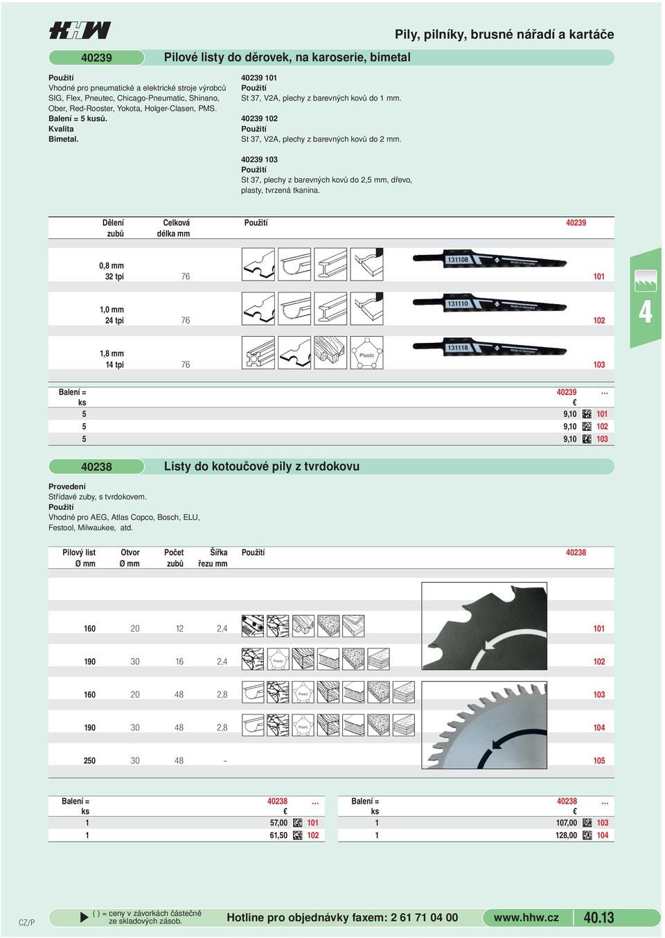 kovů do 2,5 mm, dřevo, plasty, tvrzená tkanina Dělení Celková 239 zubů délka mm,8 mm 32 tpi 76 11 1, mm 2 tpi 76 12 1,8 mm 1 tpi 76 13 Balení = 239 5 9,1 11 5 9,1 12 5 9,1 13 238 Listy do kotoučové