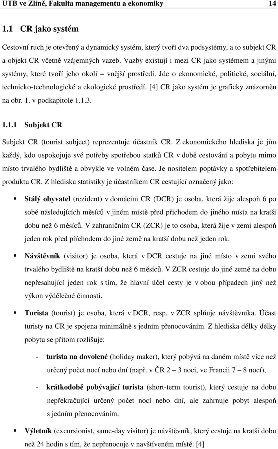 [4] CR jako systém je graficky znázorněn na obr. 1. v podkapitole 1.1.3. 1.1.1 Subjekt CR Subjekt CR (tourist subject) reprezentuje účastník CR.
