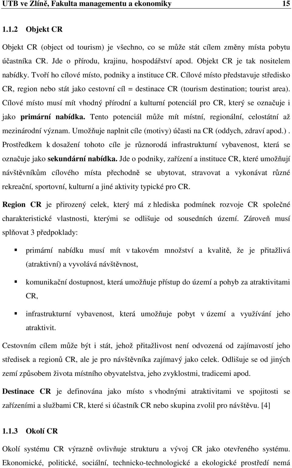 Cílové místo představuje středisko CR, region nebo stát jako cestovní cíl = destinace CR (tourism destination; tourist area).