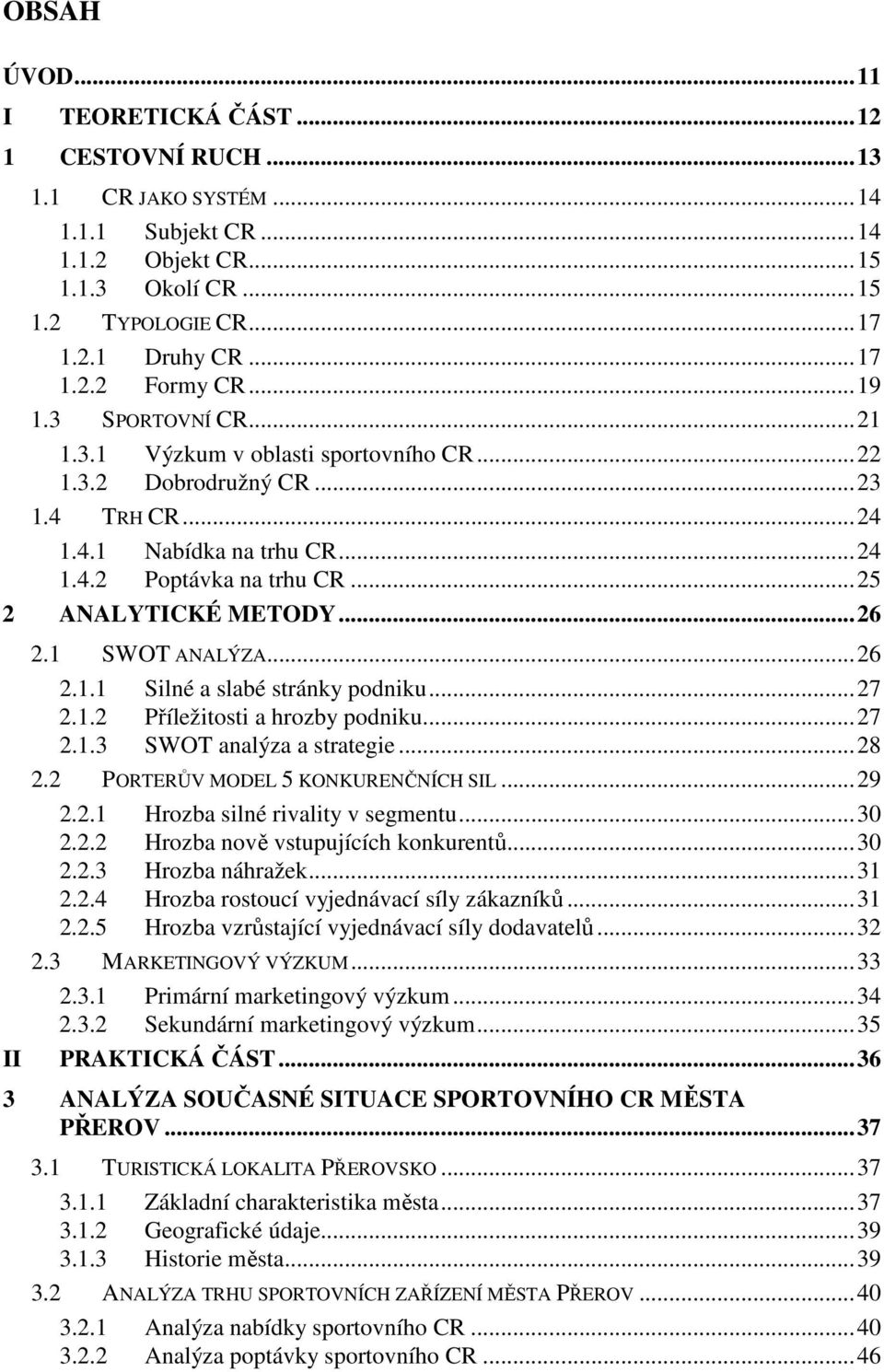.. 26 2.1 SWOT ANALÝZA... 26 2.1.1 Silné a slabé stránky podniku... 27 2.1.2 Příležitosti a hrozby podniku... 27 2.1.3 SWOT analýza a strategie... 28 2.2 PORTERŮV MODEL 5 KONKURENČNÍCH SIL... 29 2.2.1 Hrozba silné rivality v segmentu.