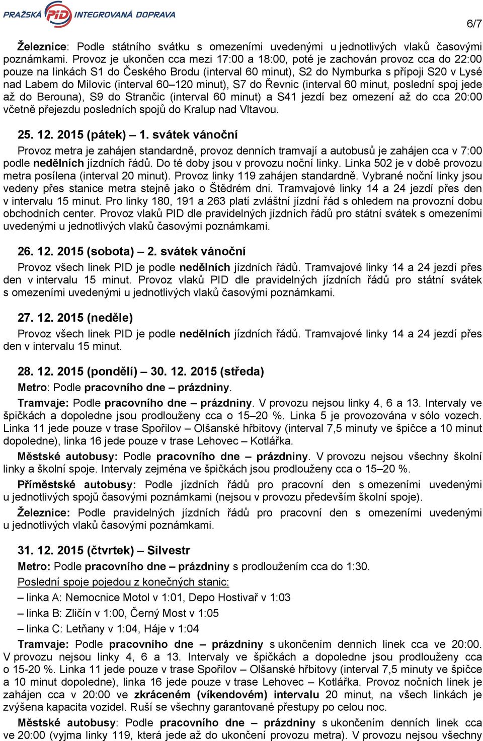 (interval 60 120 minut), S7 do Řevnic (interval 60 minut, poslední spoj jede až do Berouna), S9 do Strančic (interval 60 minut) a S41 jezdí bez omezení až do cca 20:00 včetně přejezdu posledních