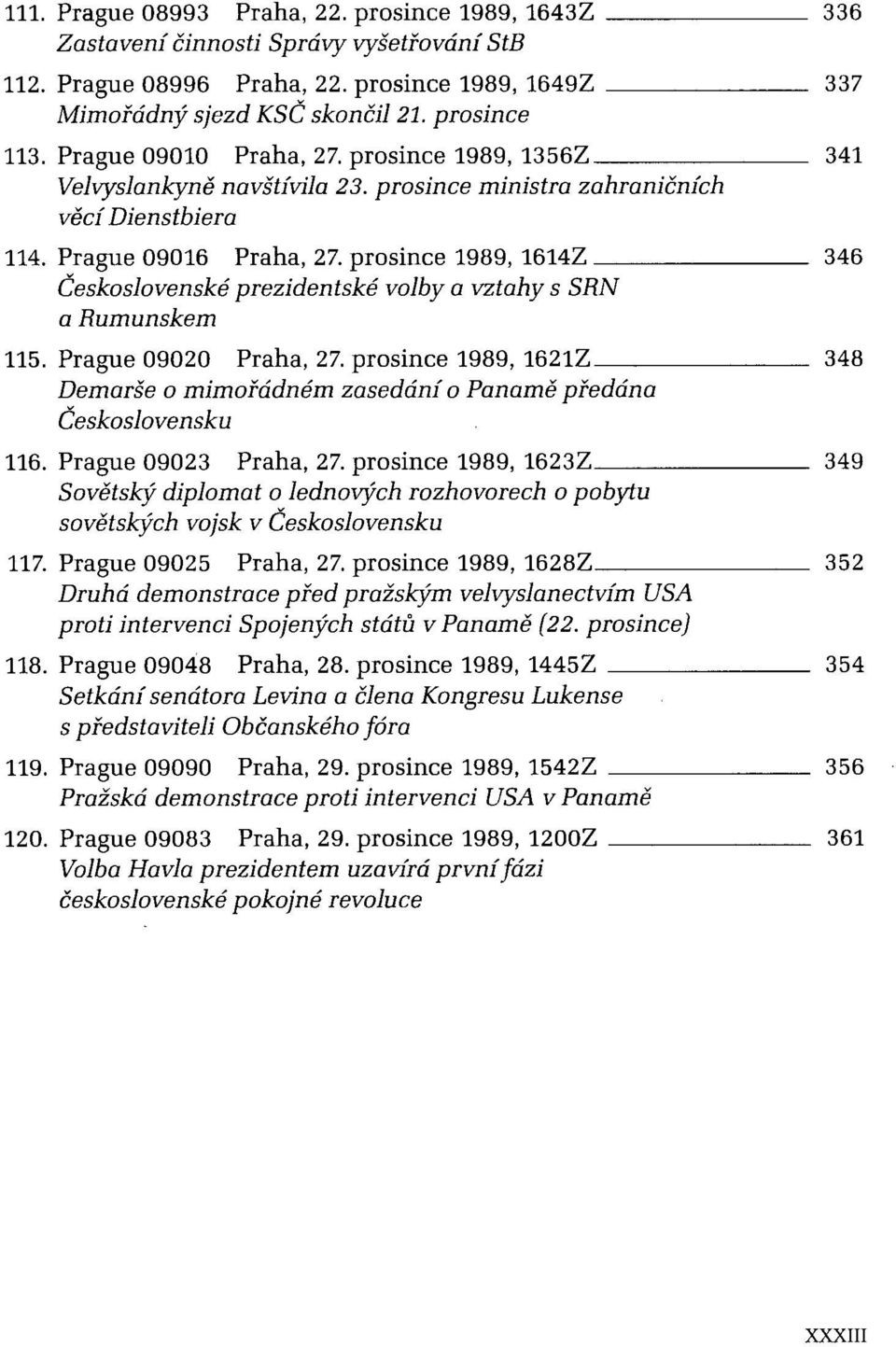 prosince 1989, 1614Z Československé prezidentské volby a vztahy s SRN a Rumunskem 115. Prague 09020 Praha, 27. prosince 1989, 1621Z Demarše o mimořádném zasedání o Panamě předána Československu 116.