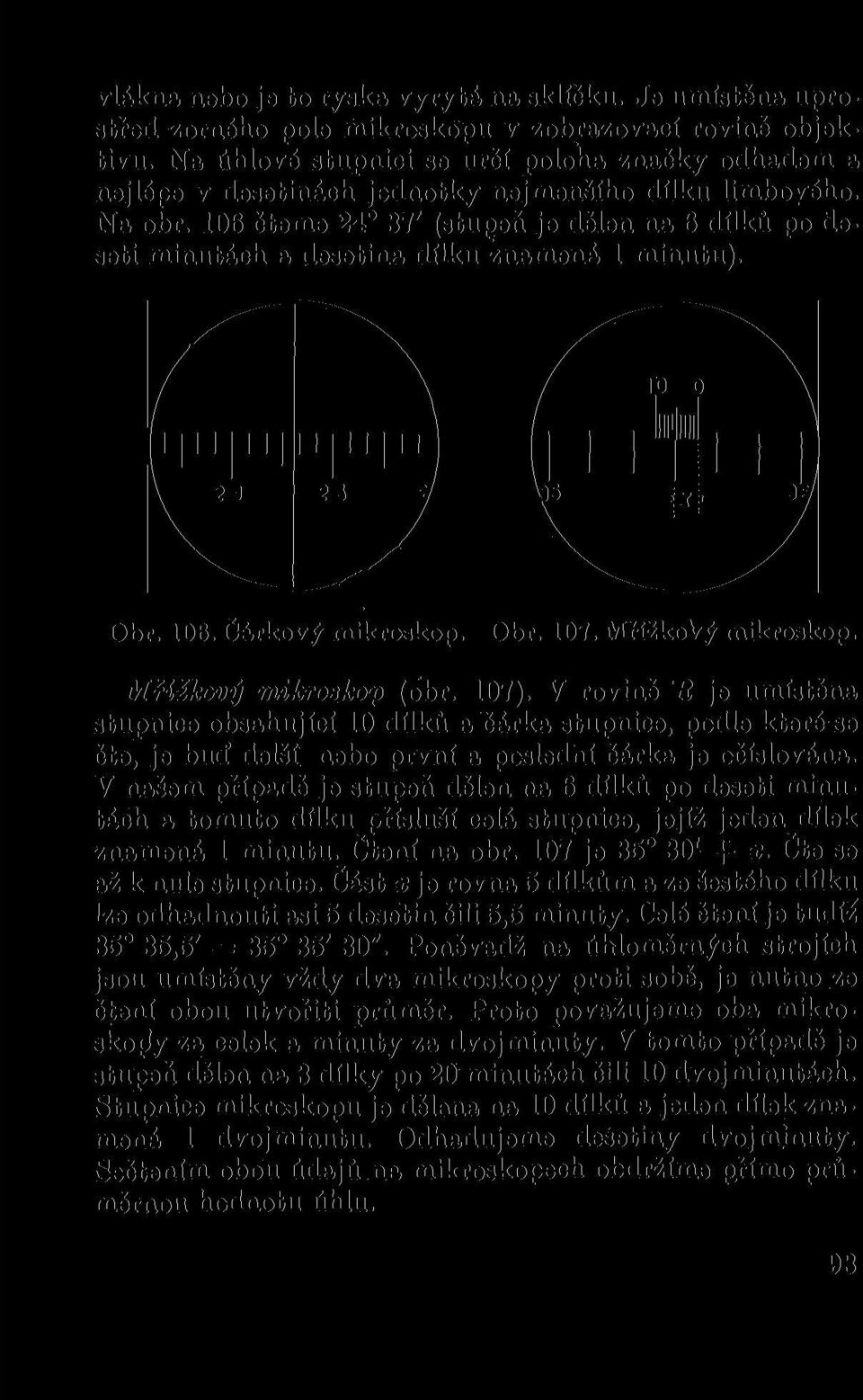 106 čteme 24 37' (stupeň je dělen na 6 dílků po deseti minutách a desetina dílku znamená 1 minutu). Obr. 106. Čárkový mikroskop. Obr. 107. MřížkoVý mikroskop. Mřížkový mikroskop (obr. 107).